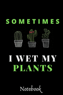 Sometimes I Wet My Plants: : Funny Gardening Notebook: Funny Cactus Cacti Succulent House plant gardeners gift Notebook Composition (120 Pages, 6x 9 in)