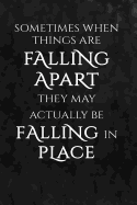 Sometimes When Things Are Falling Apart They May Actually Be Falling In Place.: Motivate & Inspire Blank Book, Journal, Diary, Notebook for Men & Women