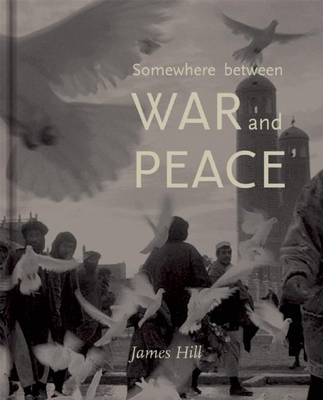 Somewhere Between War and Peace - Hill, James (Photographer)