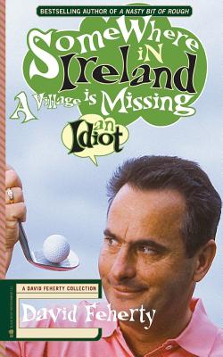 Somewhere in Ireland, A Village is Missing an Idiot: A David Feherty Collection - Coyne, Shawn (Editor), and Feherty, David