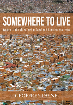 Somewhere to Live: Rising to the Global Urban Land and Housing Challenge - Payne, Geoffrey