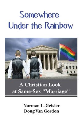 Somewhere Under the Rainbow: A Christian Look at Same-Sex Marriage - Van Gordon, Doug, and Geisler, Norman L