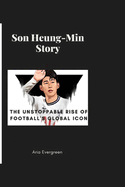 Son Heung-Min Story: The Unstoppable Rise of Football's Global Icon