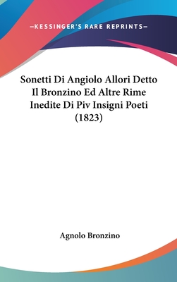 Sonetti Di Angiolo Allori Detto Il Bronzino Ed Altre Rime Inedite Di Piv Insigni Poeti (1823) - Bronzino, Agnolo
