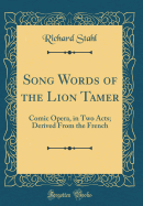 Song Words of the Lion Tamer: Comic Opera, in Two Acts; Derived from the French (Classic Reprint)