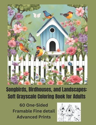 Songbirds, Birdhouses, and Landscapes: Soft Grayscale Coloring Book for Adults: 60 One-sided Frameable, Fine Detail Advanced Prints - Frame, Debra