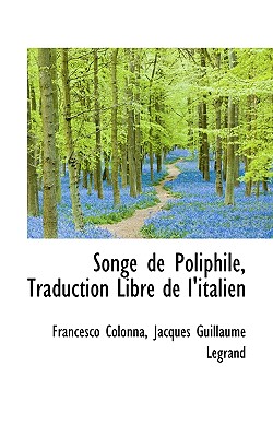 Songe de Poliphile, Traduction Libre de L'Italien - Colonna, Francesco, and Legrand, Jacques Guillaume