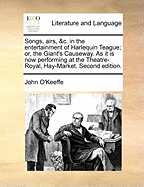 Songs, Airs, &c. in the Entertainment of Harlequin Teague; Or, the Giant's Causeway. as It Is Now Performing at the Theatre-Royal, Hay-Market. Second Edition