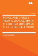 Songs and Carols: From a Manuscript in the British Museum of the Fifteenth Century (Classic Reprint)