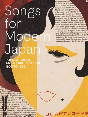 Songs for Modern Japan: Popular Music and Graphic Design, 1900 to 1950 - Brown, Kendall (Text by), and Morse, Anne Nishimura (Text by), and Nagahara, Hiromu (Text by)