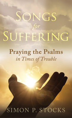 Songs for Suffering: Praying the Psalms in Times of Trouble - Stocks, Simon P