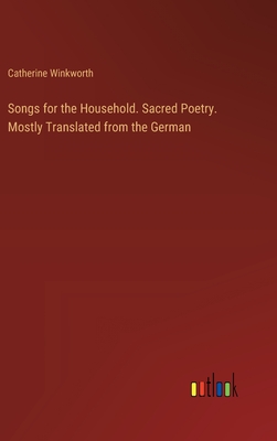 Songs for the Household. Sacred Poetry. Mostly Translated from the German - Winkworth, Catherine