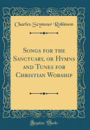 Songs for the Sanctuary, or Hymns and Tunes for Christian Worship (Classic Reprint)