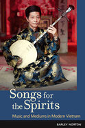 Songs for the Spirits: Music and Mediums in Modern Vietnam