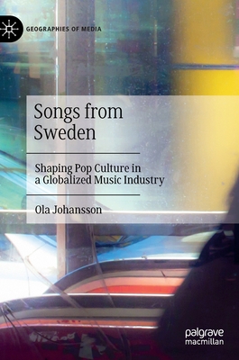 Songs from Sweden: Shaping Pop Culture in a Globalized Music Industry - Johansson, Ola