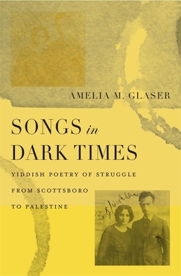 Songs in Dark Times: Yiddish Poetry of Struggle from Scottsboro to Palestine - Glaser, Amelia M.