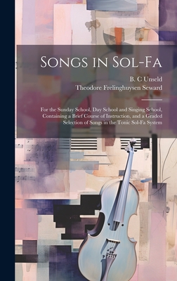 Songs in Sol-fa: For the Sunday School, Day School and Singing School, Containing a Brief Course of Instruction, and a Graded Selection of Songs in the Tonic Sol-fa System - Seward, Theodore Frelinghuysen 1835-1, and Unseld, B C (Creator)