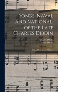 Songs, Naval and National, of the Late Charles Dibdin; With a Memoir and Addenda