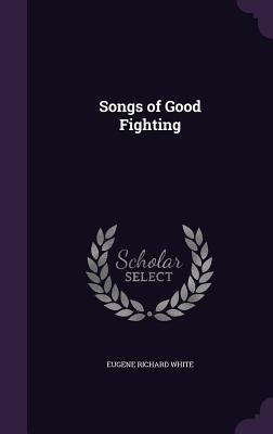 Songs of Good Fighting - White, Eugene Richard