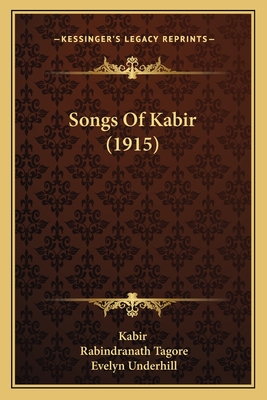 Songs Of Kabir (1915) - Kabir, and Tagore, Rabindranath, Sir (Translated by), and Underhill, Evelyn (Translated by)