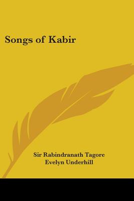 Songs of Kabir - Tagore, Rabindranath, Sir (Translated by), and Underhill, Evelyn (Translated by)