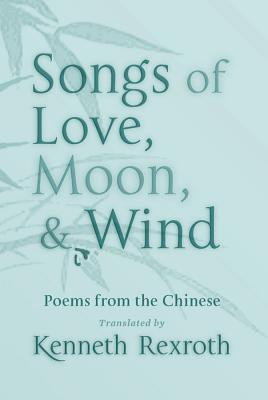 Songs of Love, Moon, & Wind: Poems from the Chinese - Rexroth, Kenneth (Translated by), and Weinberger, Eliot (Editor)