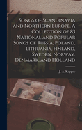 Songs of Scandinavia and Northern Europe. A Collection of 83 National and Popular Songs of Russia, Poland, Lithuania, Finland, Sweden, Norway, Denmark, and Holland
