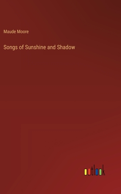 Songs of Sunshine and Shadow - Moore, Maude