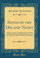 Songs of the Day and Night: Or Three Centuries of Original Hymns for Public and Private Praise and Reading; The Life-Story of Jesus Christ; A Cantata with Other Sacred Poems (Classic Reprint)