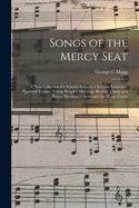 Songs of the Mercy Seat: A New Collection for Sunday-Schools, Christian Endeavor, Epworth League, Young People's Meetings, Revival, Camp and Prayer Meetings, Choirs and the Home Circle (Classic Reprint)