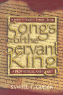 Songs of the Servant King: A Prophetical Anthology: A Study in Isaiah's Servant Songs Prophetical & Devotional