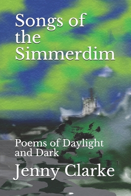 Songs of the Simmerdim: Poems of Daylight and Dark - Clarke, Jenny