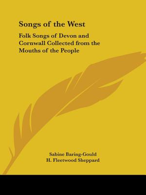 Songs of the West: Folk Songs of Devon and Cornwall Collected from the Mouths of the People - Baring-Gould, Sabine (Editor), and Sheppard, H Fleetwood (Editor), and Bussell, F W (Editor)