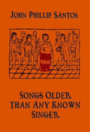 Songs Older Than Any Known Singer: Selected and New Poems 1974-2006 - Santos, John Phillip, and Madrid, Arturo (Foreword by)