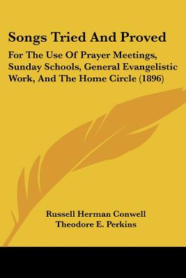 Songs Tried And Proved: For The Use Of Prayer Meetings, Sunday Schools, General Evangelistic Work, And The Home Circle (1896) - Conwell, Russell Herman (Editor), and Perkins, Theodore E (Editor)