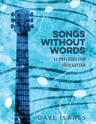 Songs Without Words: 12 Preludes for solo guitar - Isaacs, Dave (Composer)