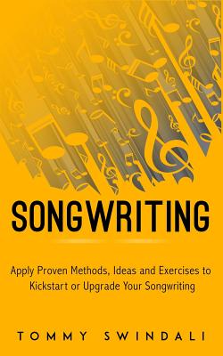 Songwriting: Apply Proven Methods, Ideas and Exercises to Kickstart or Upgrade Your Songwriting - Swindali, Tommy