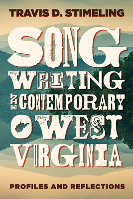 Songwriting in Contemporary West Virginia: Profiles and Reflections - Stimeling, Travis D