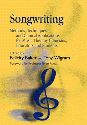 Songwriting: Methods, Techniques and Clinical Applications for Music Therapy Clinicians, Educators and Students - Baker, Felicity (Editor), and Wigram, Tony (Editor)