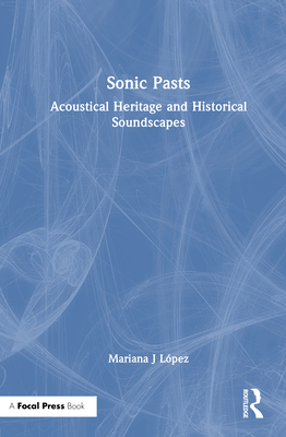 Sonic Pasts: Acoustical Heritage and Historical Soundscapes - Lpez, Mariana J
