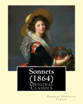 Sonnets (1864). By: Charles (Tennyson) Turner: (Original Classics) - Turner, Charles (Tennyson)