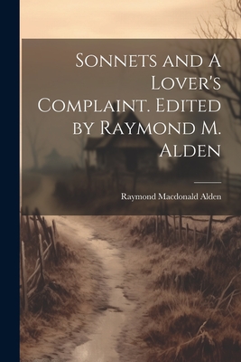 Sonnets and A Lover's Complaint. Edited by Raymond M. Alden - Alden, Raymond MacDonald