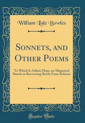 Sonnets, and Other Poems: To Which Is Added, Hope, an Allegorical Sketch on Recovering Slowly from Sickness (Classic Reprint) - Bowles, William Lisle