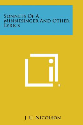 Sonnets of a Minnesinger and Other Lyrics - Nicolson, J U