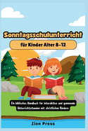 Sonntagsschulunterricht fr Kinder Alter 8-12: Ein Biblisches Handbuch fr Interaktive und Spannende Unterrichtsstunden mit Christlichen Kindern