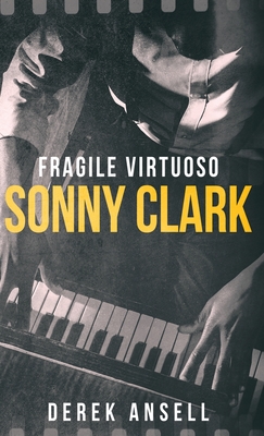 Sonny Clark - Fragile Virtuoso - Ansell, Derek