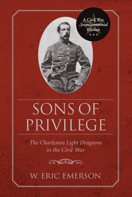 Sons of Privilege: The Charleston Light Dragoons in the Civil War - Emerson, W Eric