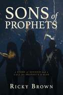 Sons of Prophets: A Story of Sonship and a Call for Prophets to Rise