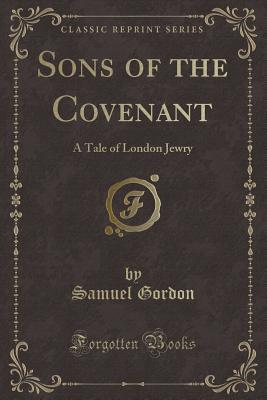 Sons of the Covenant: A Tale of London Jewry (Classic Reprint) - Gordon, Samuel