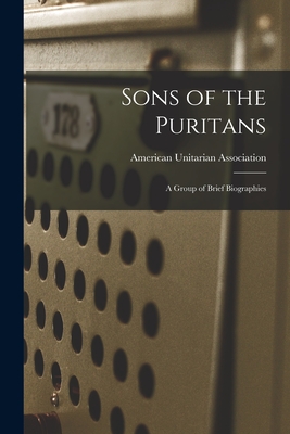 Sons of the Puritans: a Group of Brief Biographies - American Unitarian Association (Creator)